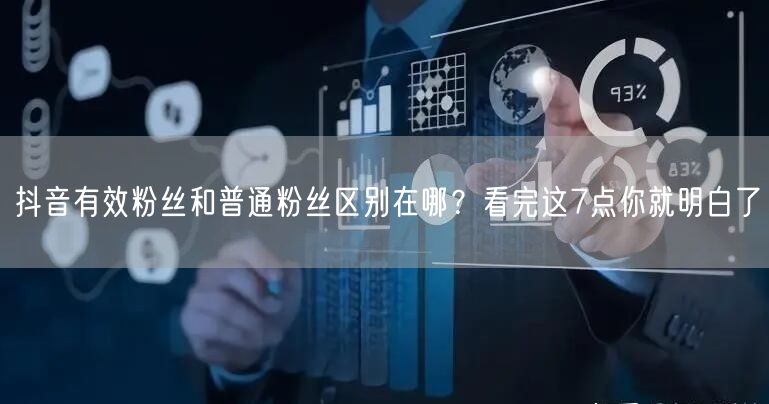 抖音有效粉丝和普通粉丝区别在哪？看完这7点你就明白了