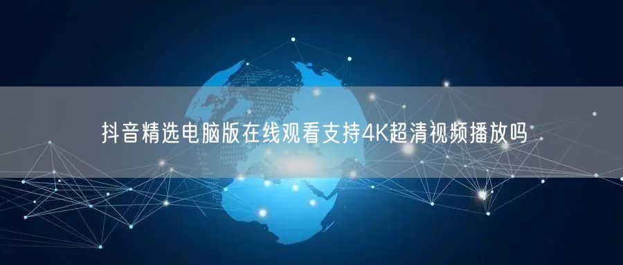 抖音精选电脑版在线观看支持4K超清视频播放吗
