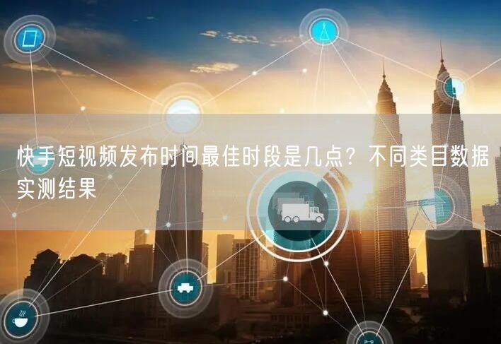 快手短视频发布时间最佳时段是几点？不同类目数据实测结果
