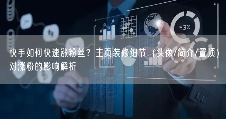 快手如何快速涨粉丝？主页装修细节（头像/简介/置顶）对涨粉的影响解析