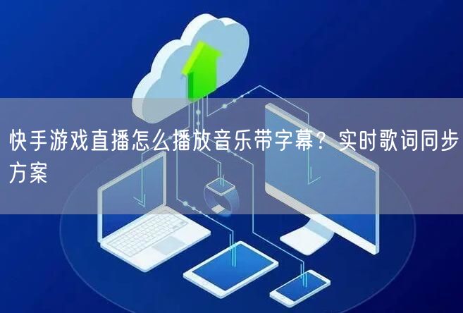 快手游戏直播怎么播放音乐带字幕？实时歌词同步方案