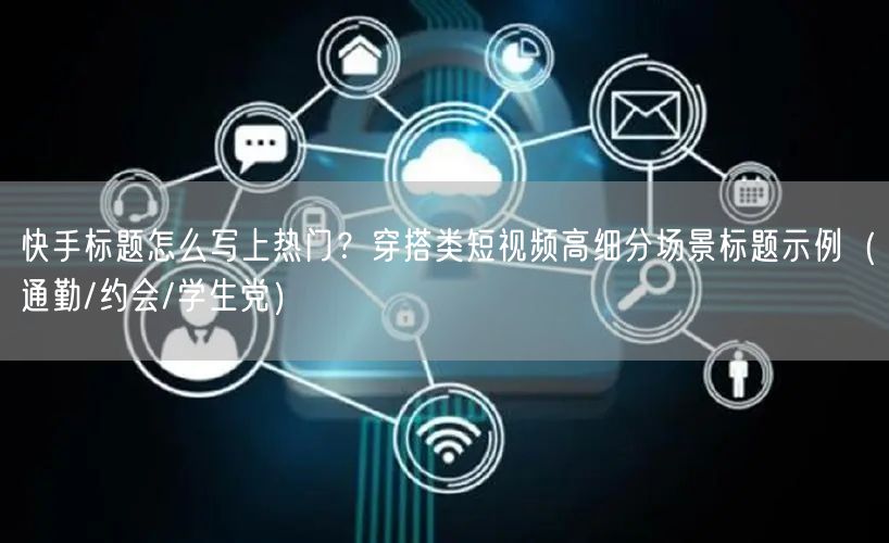 快手标题怎么写上热门？穿搭类短视频高细分场景标题示例（通勤/约会/学生党）