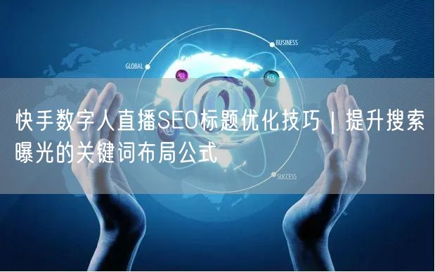 快手数字人直播SEO标题优化技巧｜提升搜索曝光的关键词布局公式