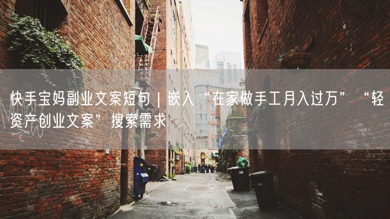 快手宝妈副业文案短句｜嵌入“在家做手工月入过万”“轻资产创业文案”搜索需求
