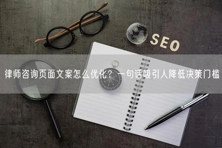 律师咨询页面文案怎么优化？一句话吸引人降低决策门槛