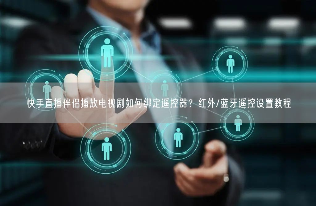 快手直播伴侣播放电视剧如何绑定遥控器？红外/蓝牙遥控设置教程