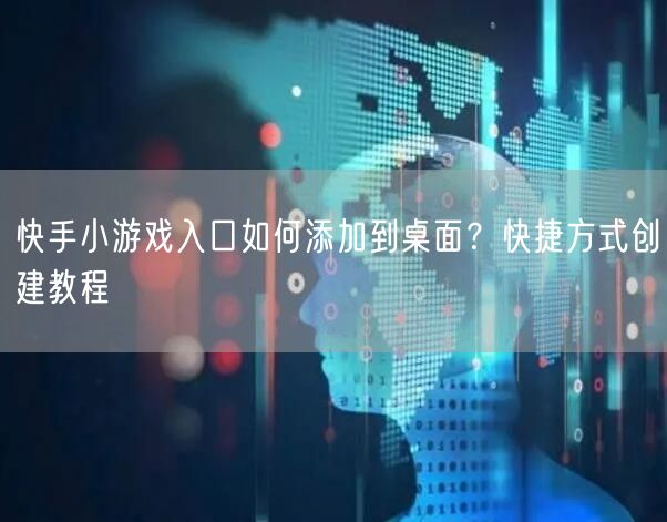 快手小游戏入口如何添加到桌面？快捷方式创建教程
