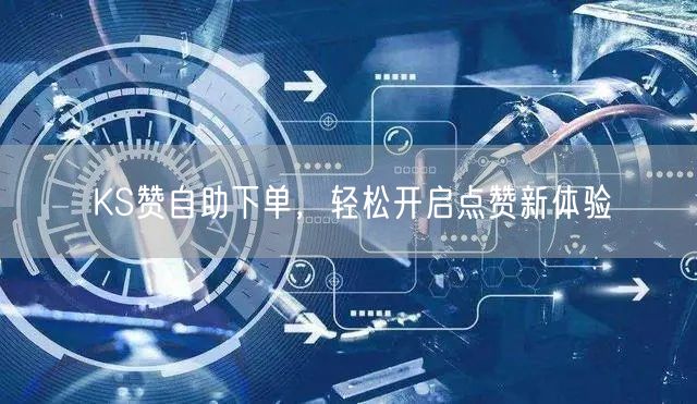KS赞自助下单,轻松开启点赞新体验