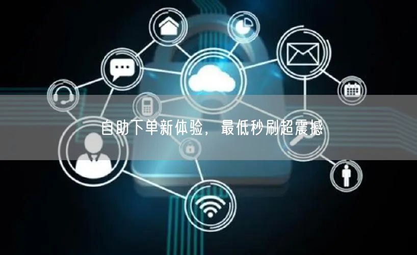 自助下单新体验,最低秒刷超震撼