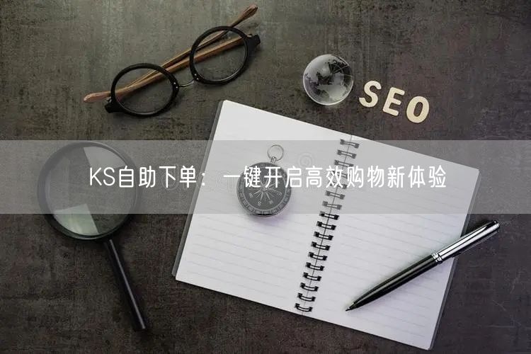 KS自助下单:一键开启高效购物新体验