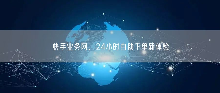 快手业务网,24小时自助下单新体验