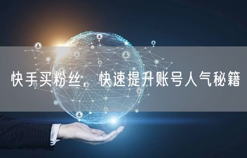 快手买粉丝，快速提升账号人气秘籍