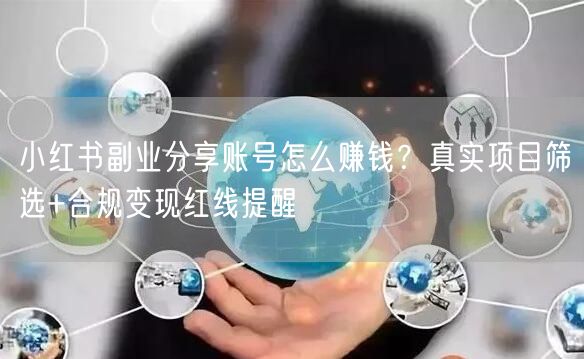 小红书副业分享账号怎么赚钱？真实项目筛选+合规变现红线提醒