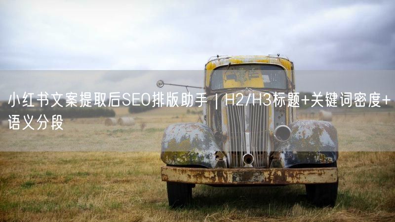 小红书文案提取后SEO排版助手｜H2/H3标题+关键词密度+语义分段
