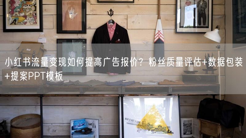 小红书流量变现如何提高广告报价？粉丝质量评估+数据包装+提案PPT模板