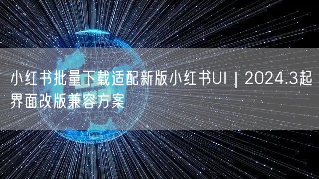 小红书批量下载适配新版小红书UI|2024.3起界面改版兼容方案