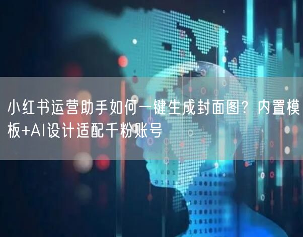 小红书运营助手如何一键生成封面图?内置模板+AI设计适配千粉账号