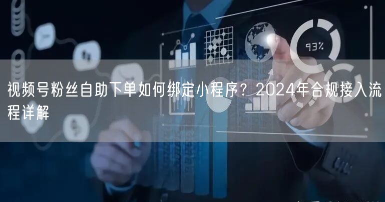视频号粉丝自助下单如何绑定小程序?2024年合规接入流程详解