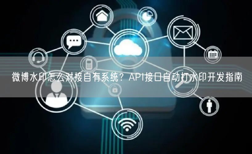 微博水印怎么对接自有系统？API接口自动打水印开发指南