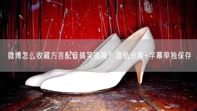微博怎么收藏方言配音搞笑视频？音轨分离+字幕单独保存