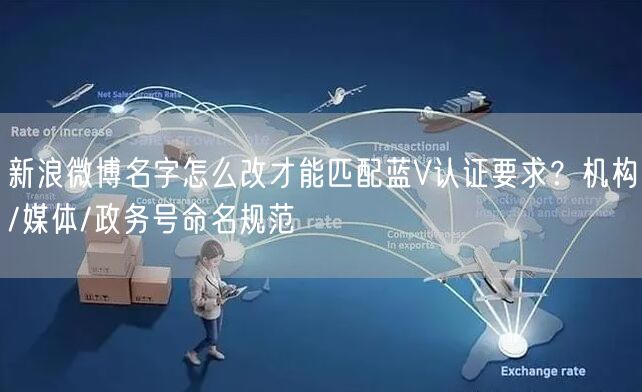 新浪微博名字怎么改才能匹配蓝V认证要求？机构/媒体/政务号命名规范