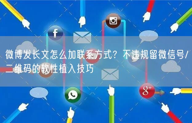 微博发长文怎么加联系方式?不违规留微信号/二维码的软性植入技巧
