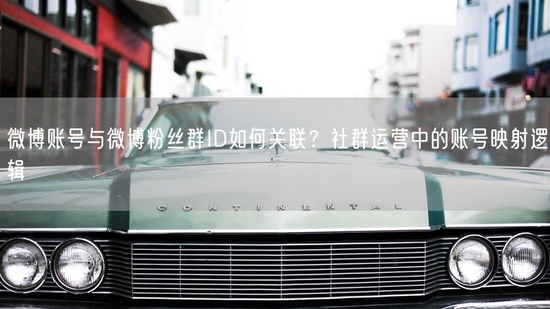 微博账号与微博粉丝群ID如何关联?社群运营中的账号映射逻辑