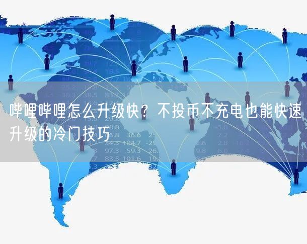 哔哩哔哩怎么升级快？不投币不充电也能快速升级的冷门技巧