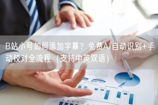 B站小号如何添加字幕？免费AI自动识别+手动校对全流程（支持中英双语）