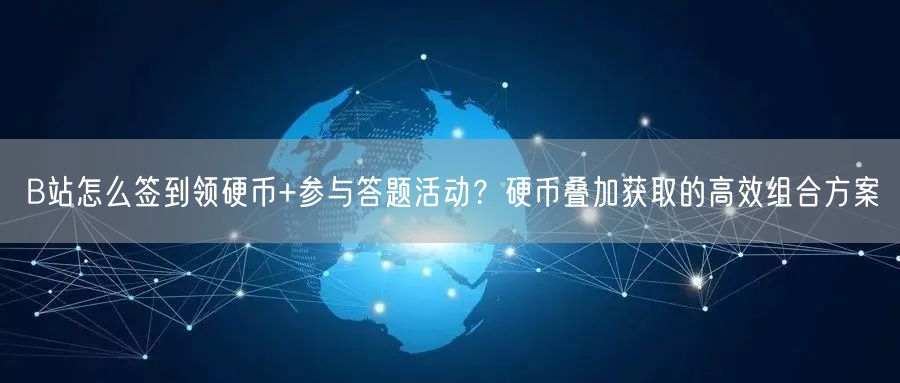 B站怎么签到领硬币+参与答题活动?硬币叠加获取的高效组合方案