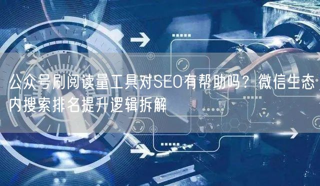 公众号刷阅读量工具对SEO有帮助吗？微信生态内搜索排名提升逻辑拆解