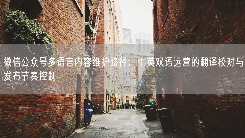 微信公众号多语言内容维护路径：中英双语运营的翻译校对与发布节奏控制