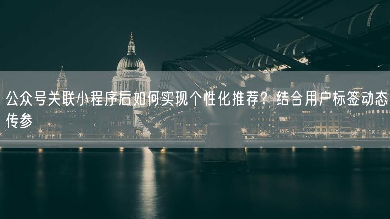 公众号关联小程序后如何实现个性化推荐？结合用户标签动态传参